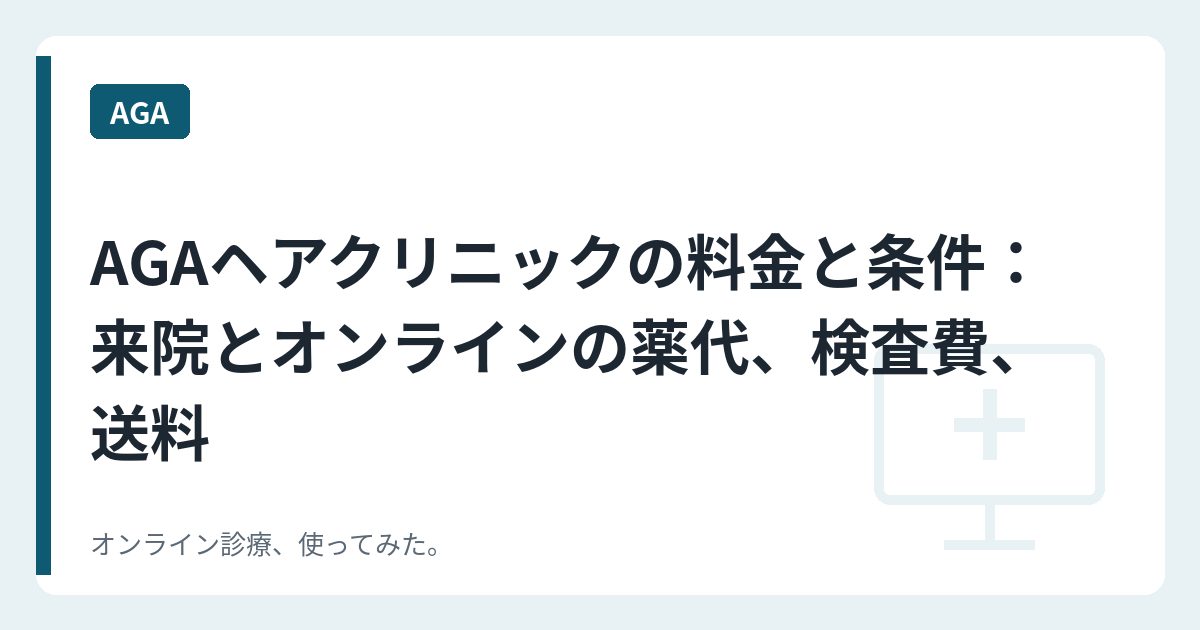 AGAヘアクリニックの料金と条件：来院とオンラインの薬代、検査費、送料