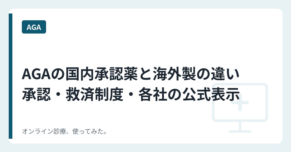 AGAの国内承認薬と海外製の違い　承認・救済制度・各社の公式表示