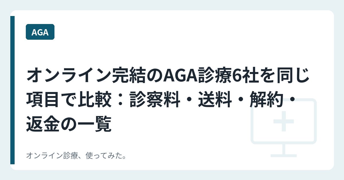 オンライン完結のAGA診療6社を同じ項目で比較：診察料・送料・解約・返金の一覧