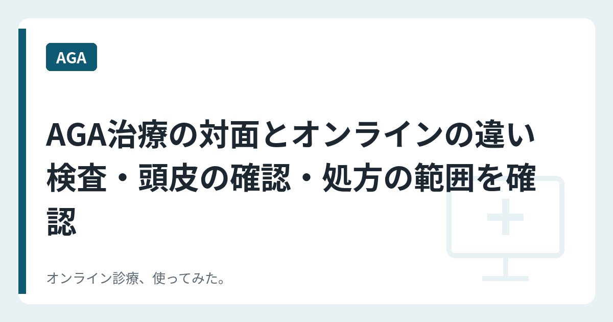 AGA治療の対面とオンラインの違い 検査・頭皮の確認・処方の範囲を確認