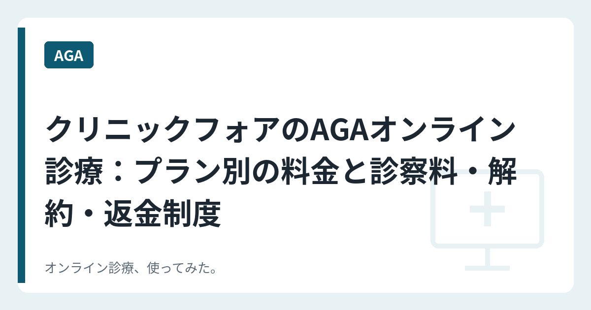 クリニックフォアのAGAオンライン診療：プラン別の料金と診察料・解約・返金制度
