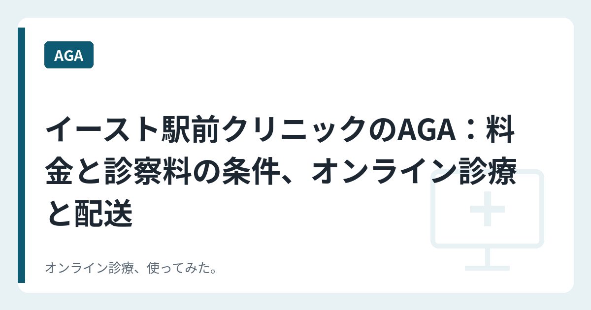 イースト駅前クリニックのAGA：料金と診察料の条件、オンライン診療と配送