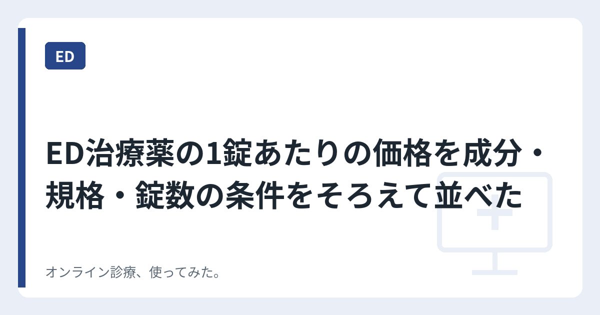 ED治療薬の1錠あたりの価格を成分・規格・錠数の条件をそろえて並べた