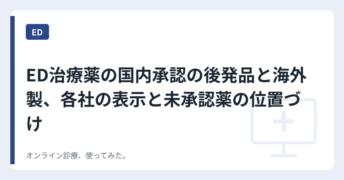 ED治療薬の国内承認の後発品と海外製、各社の表示と未承認薬の位置づけ