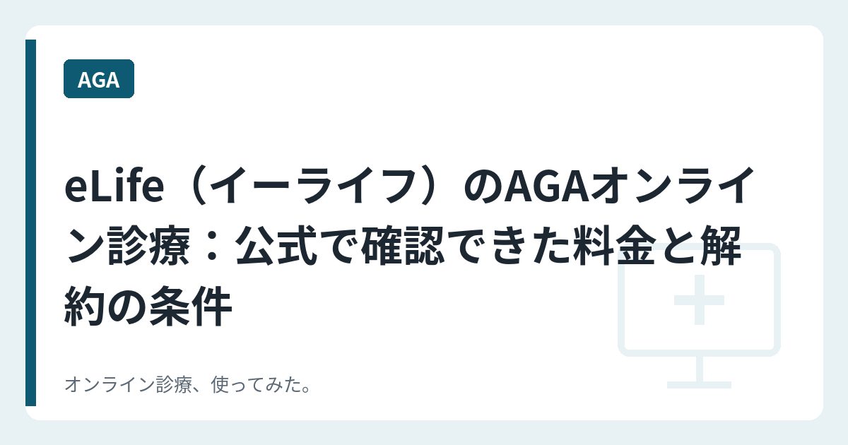 eLife（イーライフ）のAGAオンライン診療：公式で確認できた料金と解約の条件