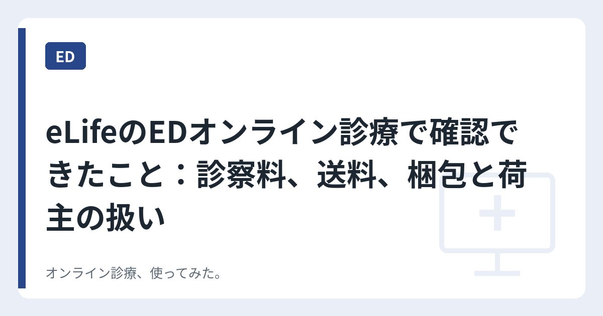 eLifeのEDオンライン診療で確認できたこと：診察料、送料、梱包と荷主の扱い