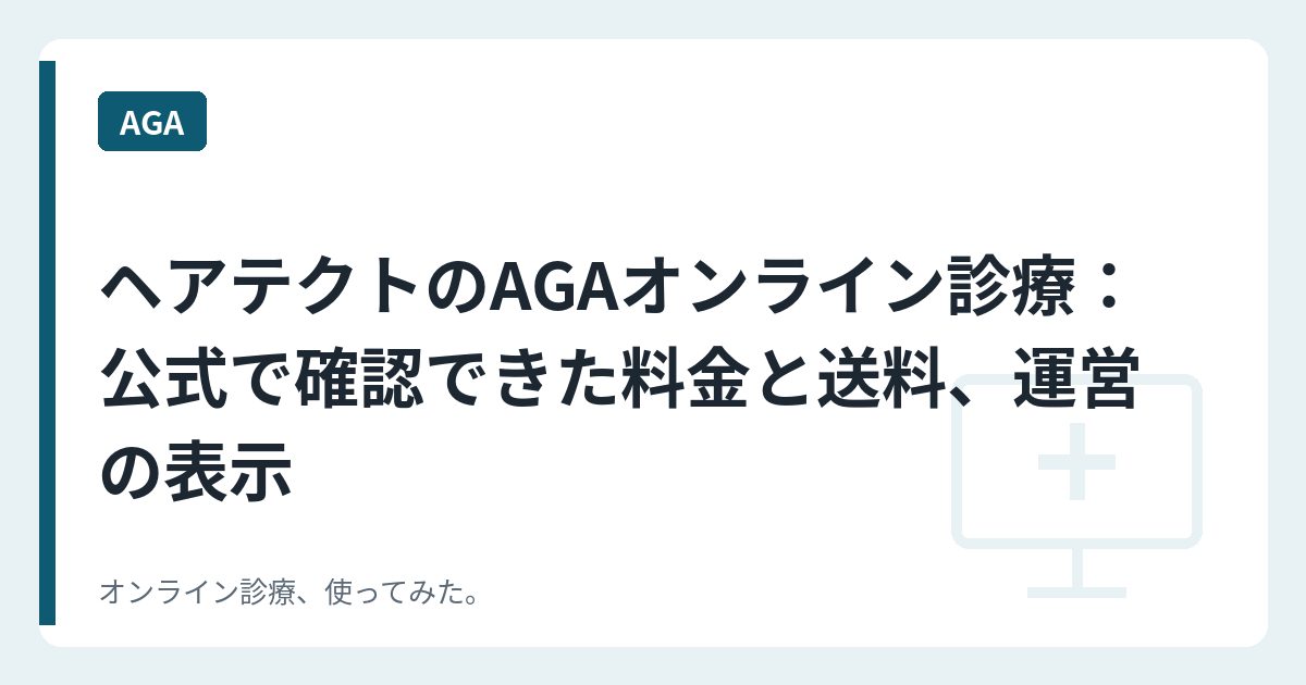 ヘアテクトのAGAオンライン診療：公式で確認できた料金と送料、運営の表示