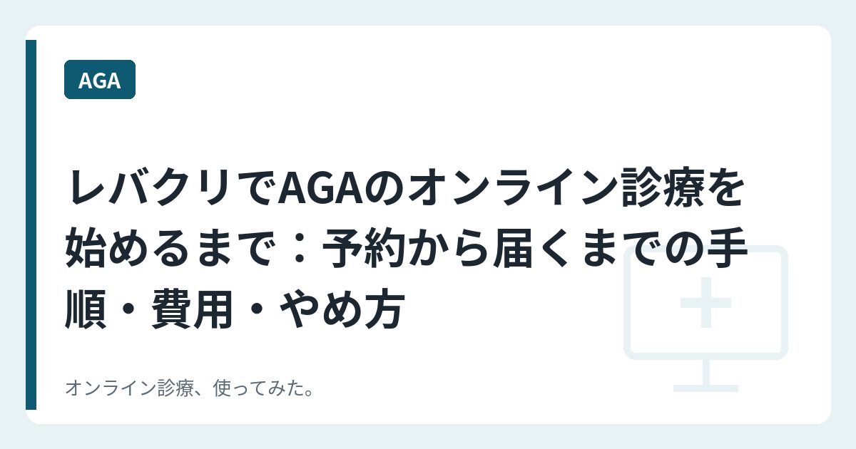 レバクリでAGAのオンライン診療を始めるまで——予約から届くまでの手順・費用・やめ方
