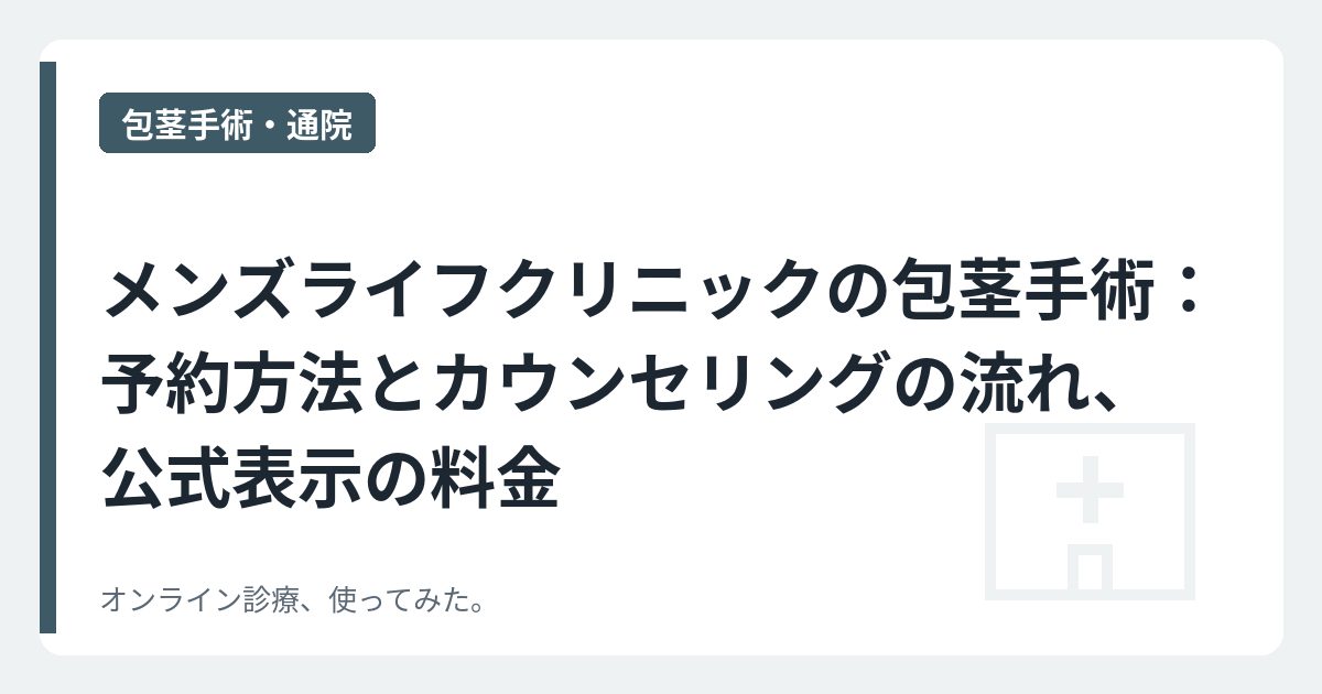 メンズライフクリニックの包茎手術：予約方法とカウンセリングの流れ、公式表示の料金