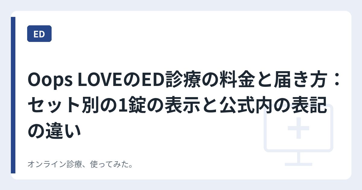 Oops LOVEのED診療の料金と届き方：セット別の1錠の表示と公式内の表記の違い