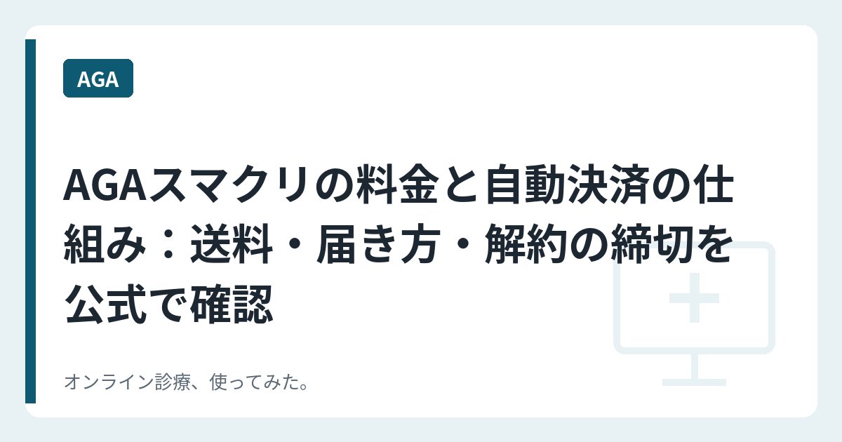 AGAスマクリの料金と自動決済の仕組み：送料・届き方・解約の締切を公式で確認