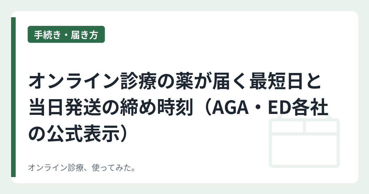 オンライン診療の薬が届く最短日と当日発送の締め時刻（AGA・ED各社の公式表示）