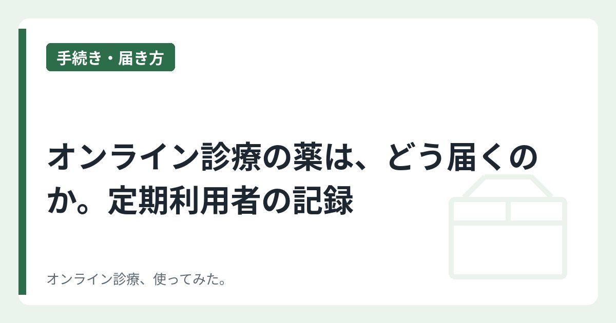 オンライン診療の薬は、どう届くのか。定期利用者の記録