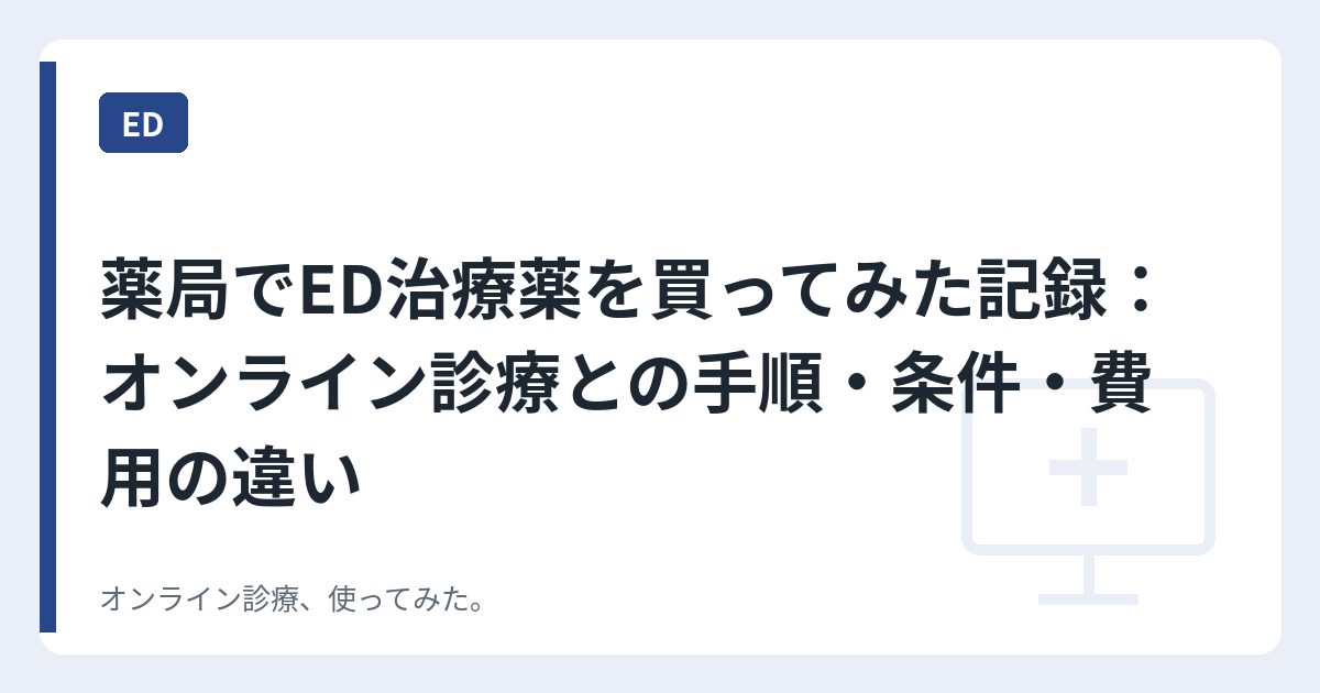 薬局でED治療薬を買ってみた記録：オンライン診療との手順・条件・費用の違い